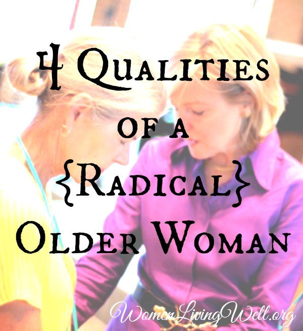 The Bible calls for women to live radical lives, and it especially calls older women to radical living. Here are the four qualities a radical older woman needs.  #WomenLivingWell #titus2 #women #onlineBiblestudy