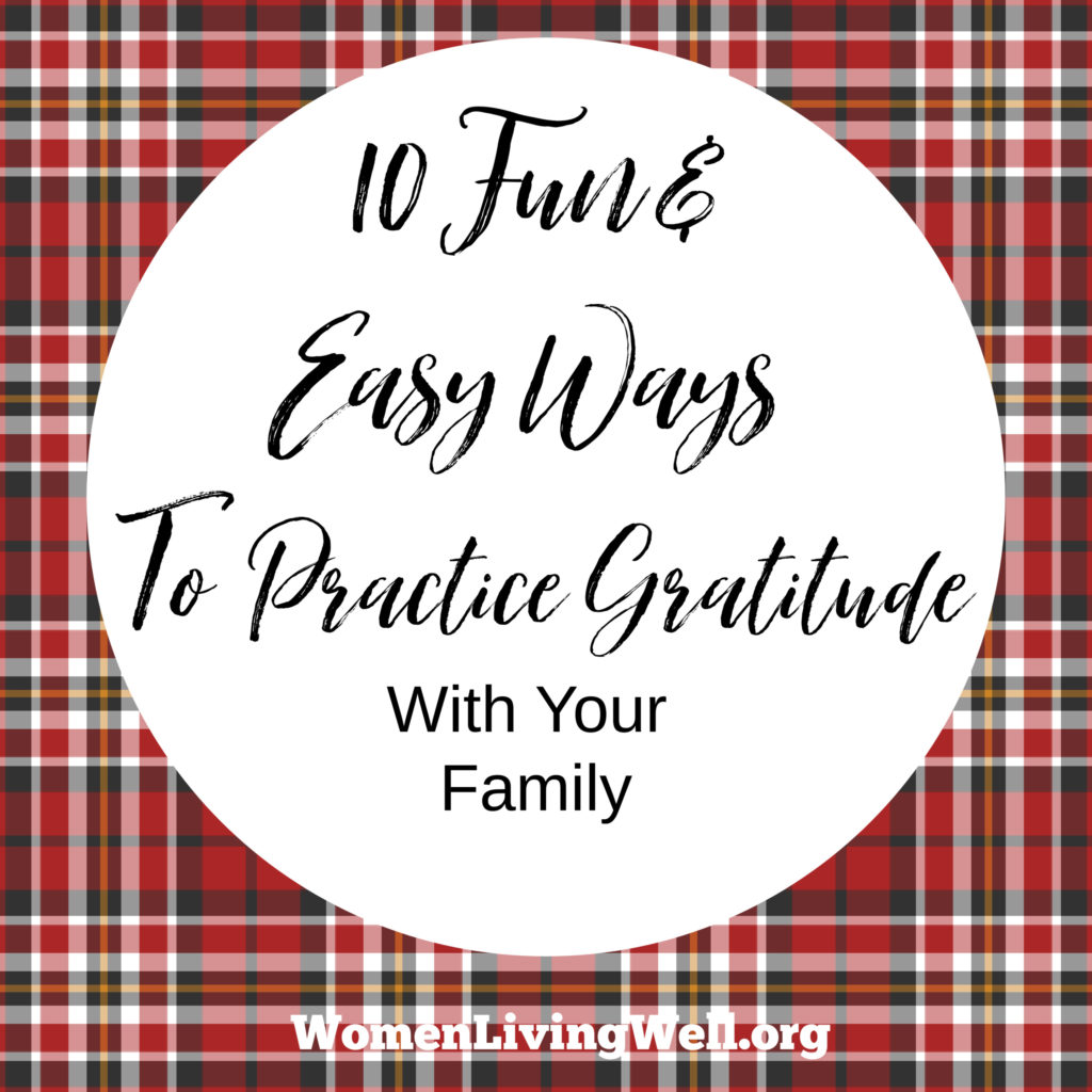 Practicing gratitude as a family is an important discipline to develop in your children. Here are 10 fun and easy ways to practice gratitude as a family. #Gratitude #thanksgiving #parentingtips #Womenlivingwell