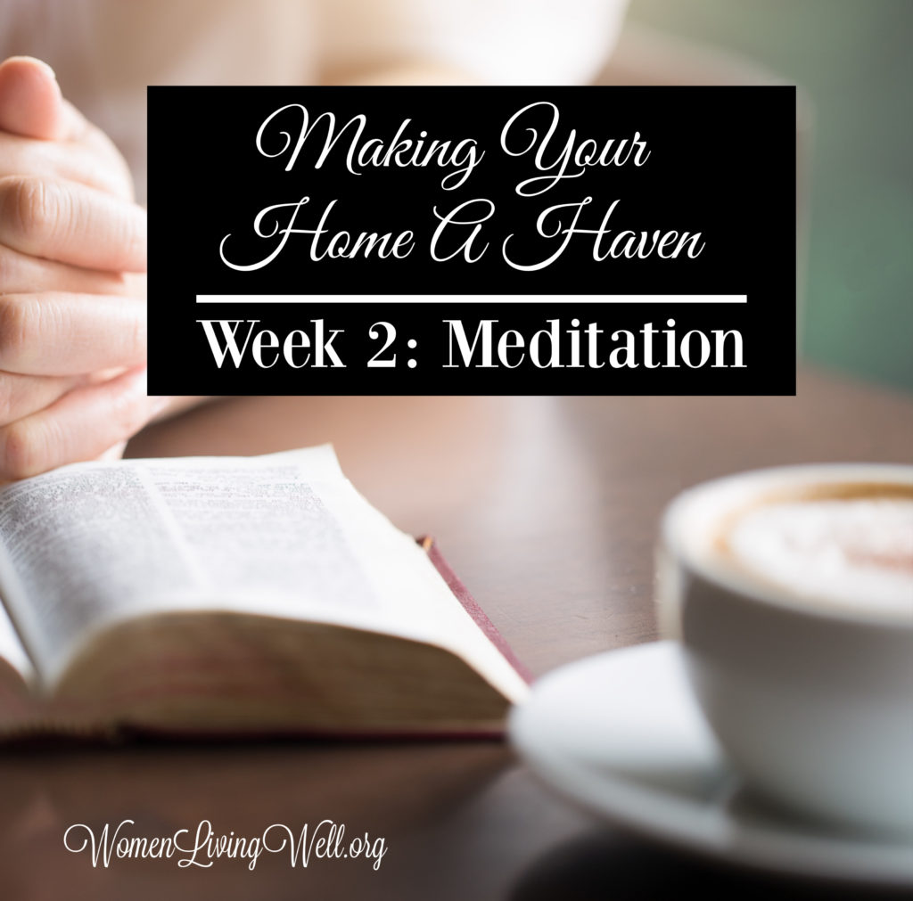 This week's spiritual focus is meditation. Learn how to engage in meditation on God's Word and discover some great verses to begin meditating on. #Biblestudy #MakingYourHomeaHaven #Meditation #WomenLivingWell