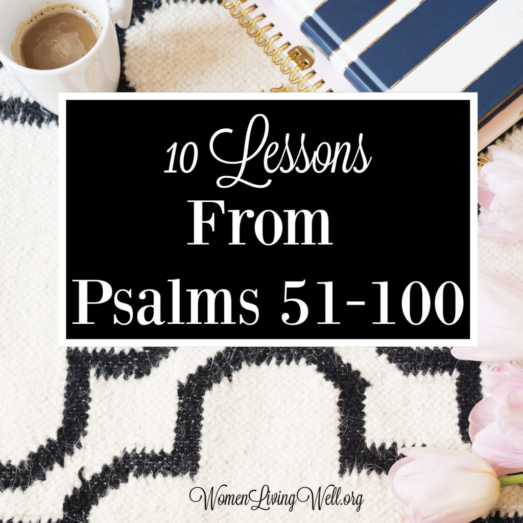 The Psalms have a lot to teach us about God, His character, and even birth, life, and death of Jesus. Here are 10 lessons we can learn from Psalms 51-100. #Biblestudy #Psalms #WomensBibleStudy #GoodMorningGirls