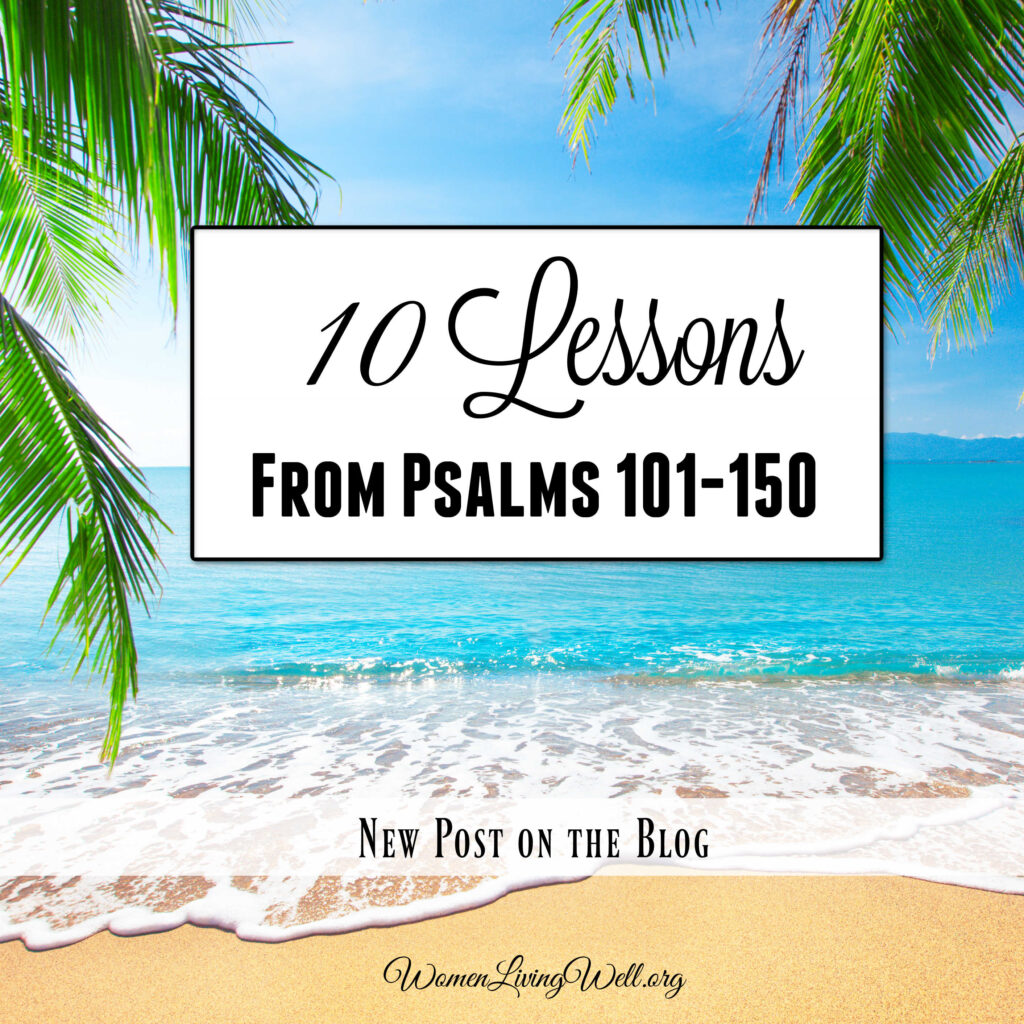 When you read through the final one-third of the Psalms, you will find 10 lessons that will change your life. #Biblestudy #Psalms #WomensBibleStudy #GoodMorningGirls