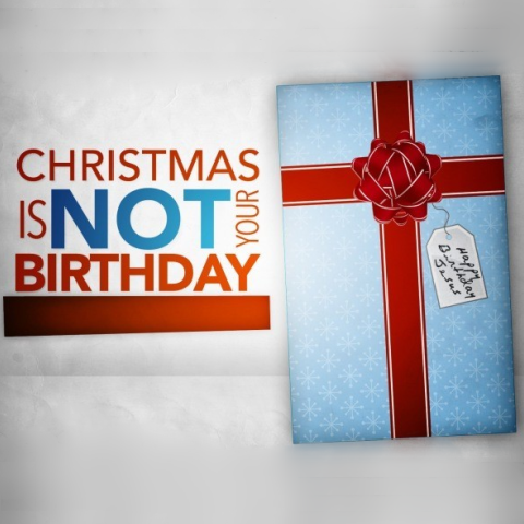 Christmas is Not Your Birthday