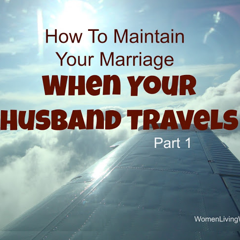 How To Maintain Your Marriage When Your Husband Travels – Part 1