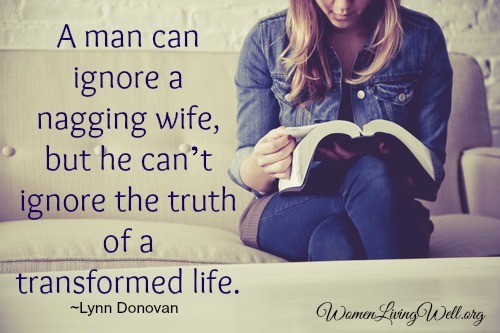 A man can ignore a nagging wife, but he can't ignore the truth of a transformed life.