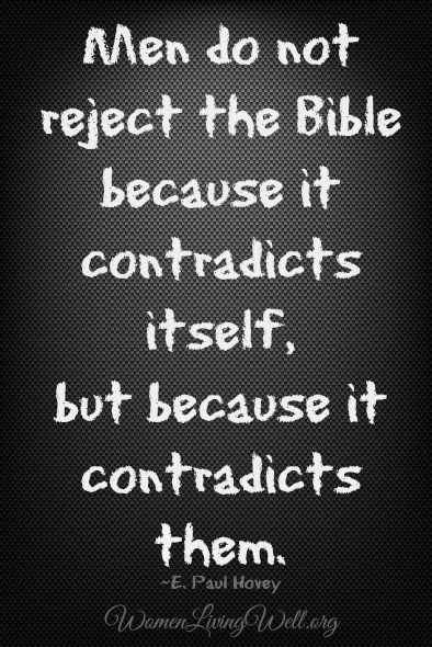 Men do not reject the Bible because it contradicts itself, but because it contradicts them.  #. Paul Harvey #WomenLivingWell #dailyquotes #WomensBibleStudy #GoodMorningGirls