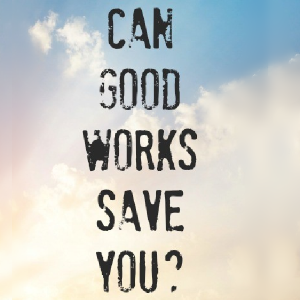Can Good Works Save You?