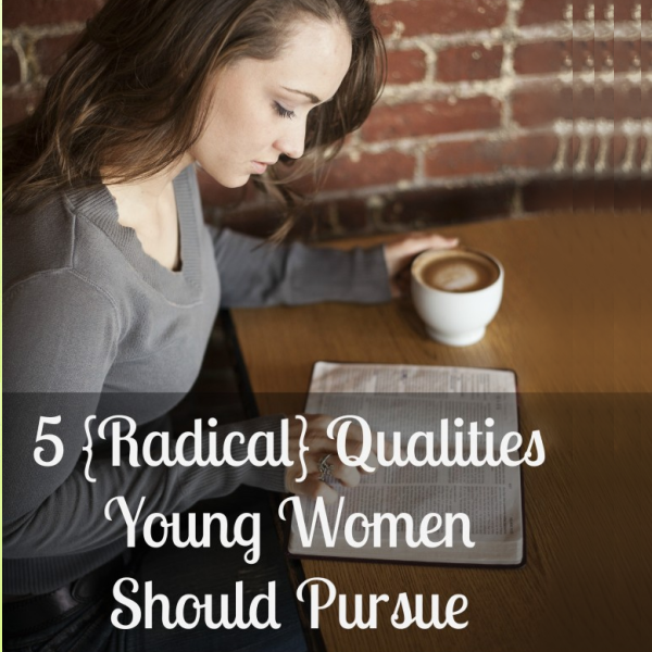 5 {Radical} Qualities Young Women Should Pursue