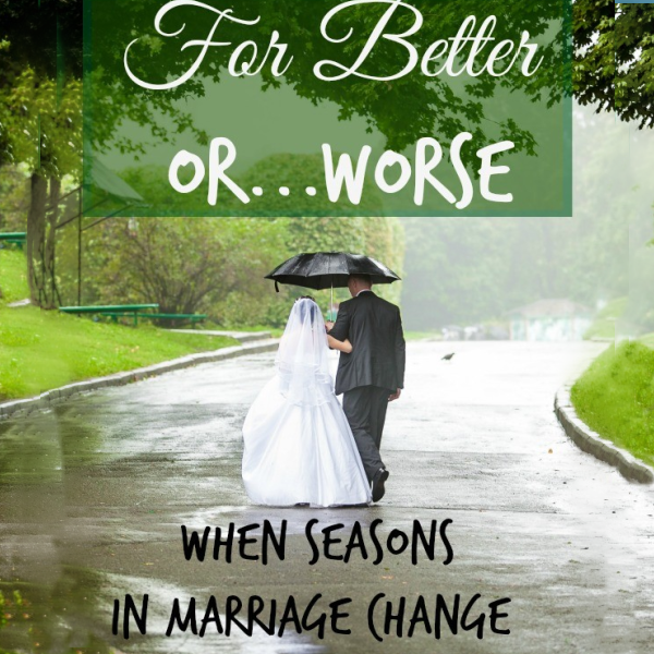 For Better…or Worse {When Seasons In Marriage Change}