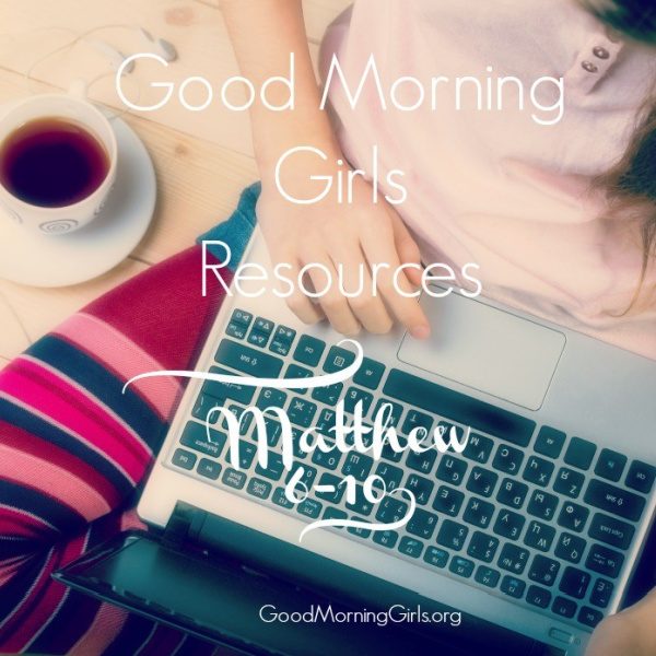 Good Morning Girls Resources {Matthew 6-10}