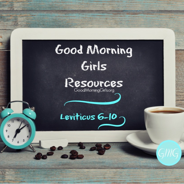 Good Morning Girls Resources {Leviticus 6-10}