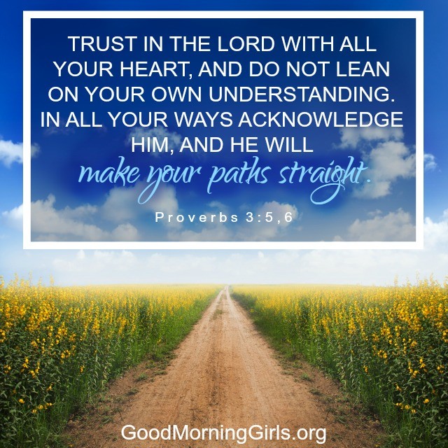 Proverbs 3:5,6 Trust in the Lord with all your heart...