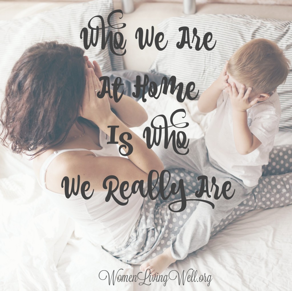 It is easy to put on a different face when we're out with friends than what we are at home. But who we are at home is what we really are. #WomenLivingWell #homemaking #makingyourhomeahaven