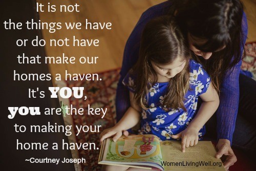 It is not the things we have or do not have that make our homes a haven. It's you,. You are the key to making your home a haven. - Courtney Joseph | #WomenLivingWell #homemaking #friendship #makingyourhomeahaven