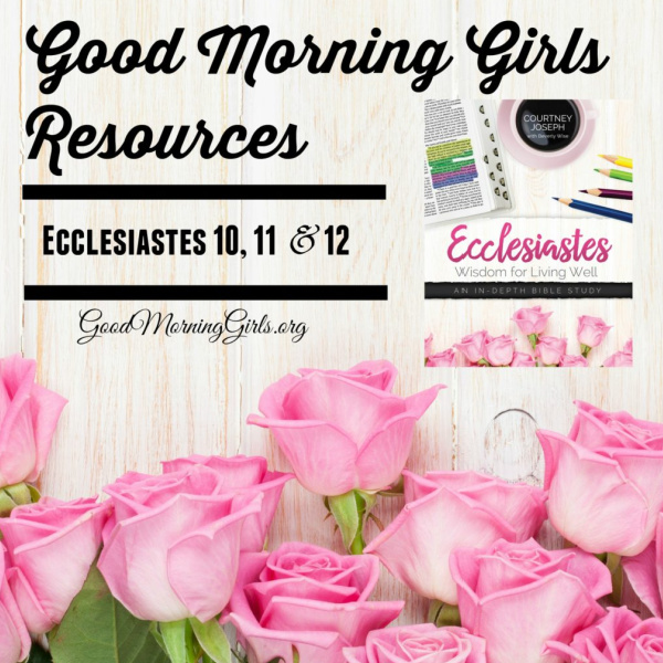 Good Morning Girls Resources {Ecclesiastes 10, 11, & 12}