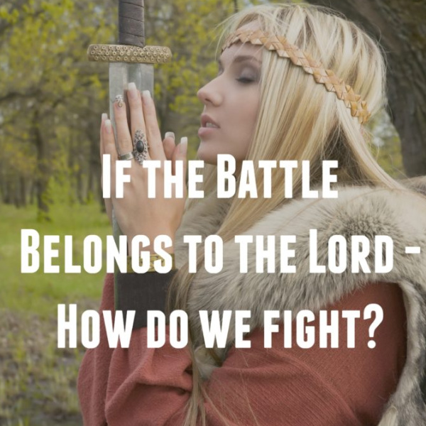 If the Battle Belongs to the Lord – How Do We Fight?