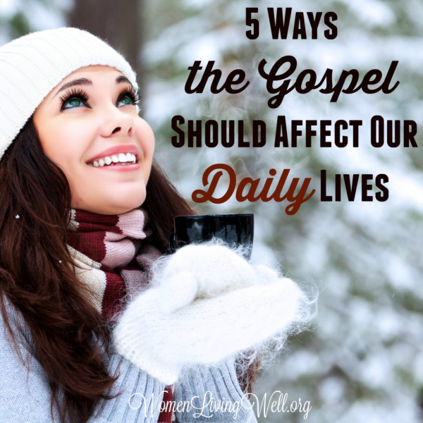 5 Ways the Gospel Should Affect Our Daily Lives