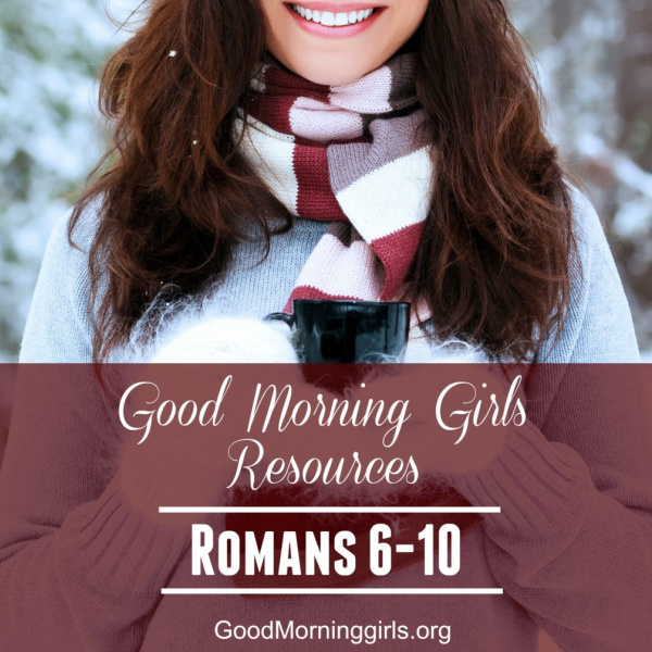 Good Morning Girls Resources {Romans 6-10}