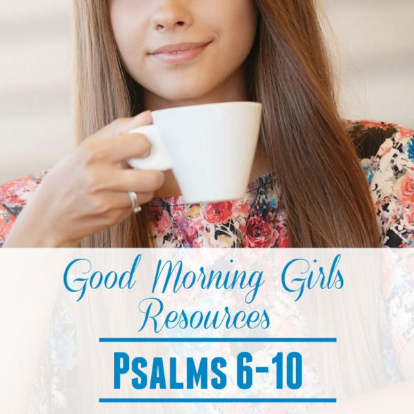 Good Morning Girls Resources {Psalms 6-10}