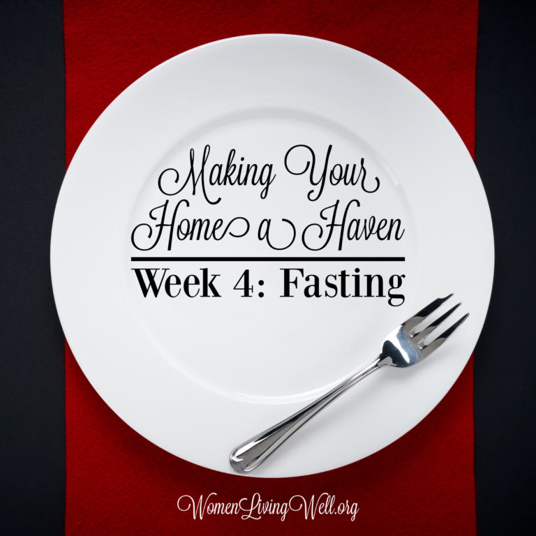 Making Your Home a Haven: Week 4 – Fasting