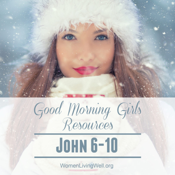 Good Morning Girls Resources {John 6-10}