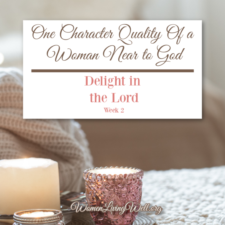 One Character Quality of a Woman Near to God {Delight in the Lord: Week 2}