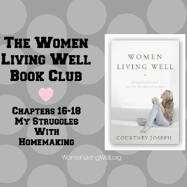 The Women Living Well Book Club – Chapters 16-18 {My Struggles With Homemaking}