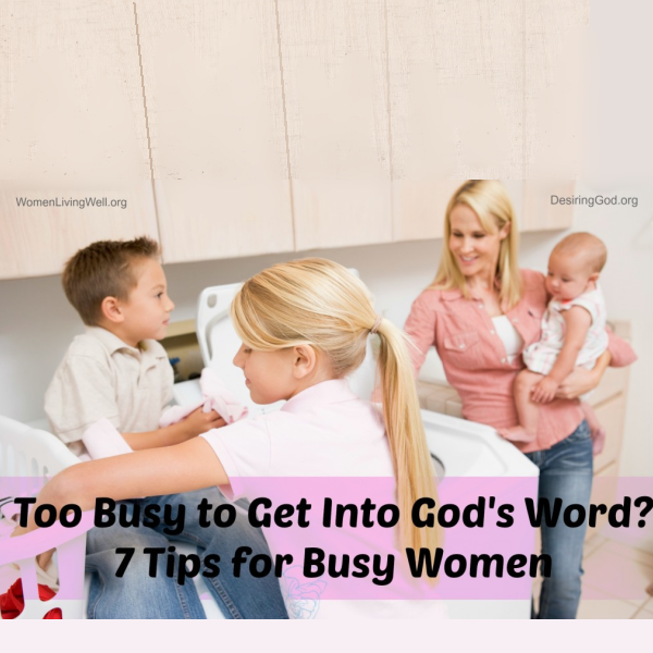 Too Busy to Get Into God’s Word – 7 Tips for Busy Women