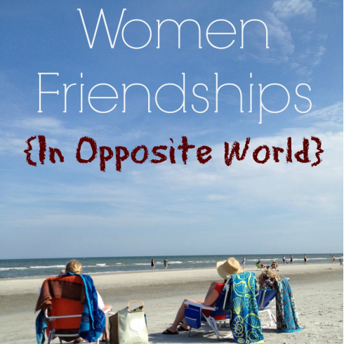 Women Friendships {In Opposite World}