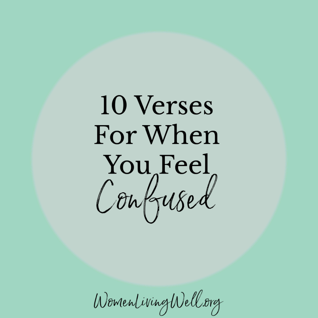 When you don't have all the answers and are having a hard time knowing where to turn, here are 10 verses for when you feel confused. #Biblestudy #confused #WomensBibleStudy #GoodMorningGirls