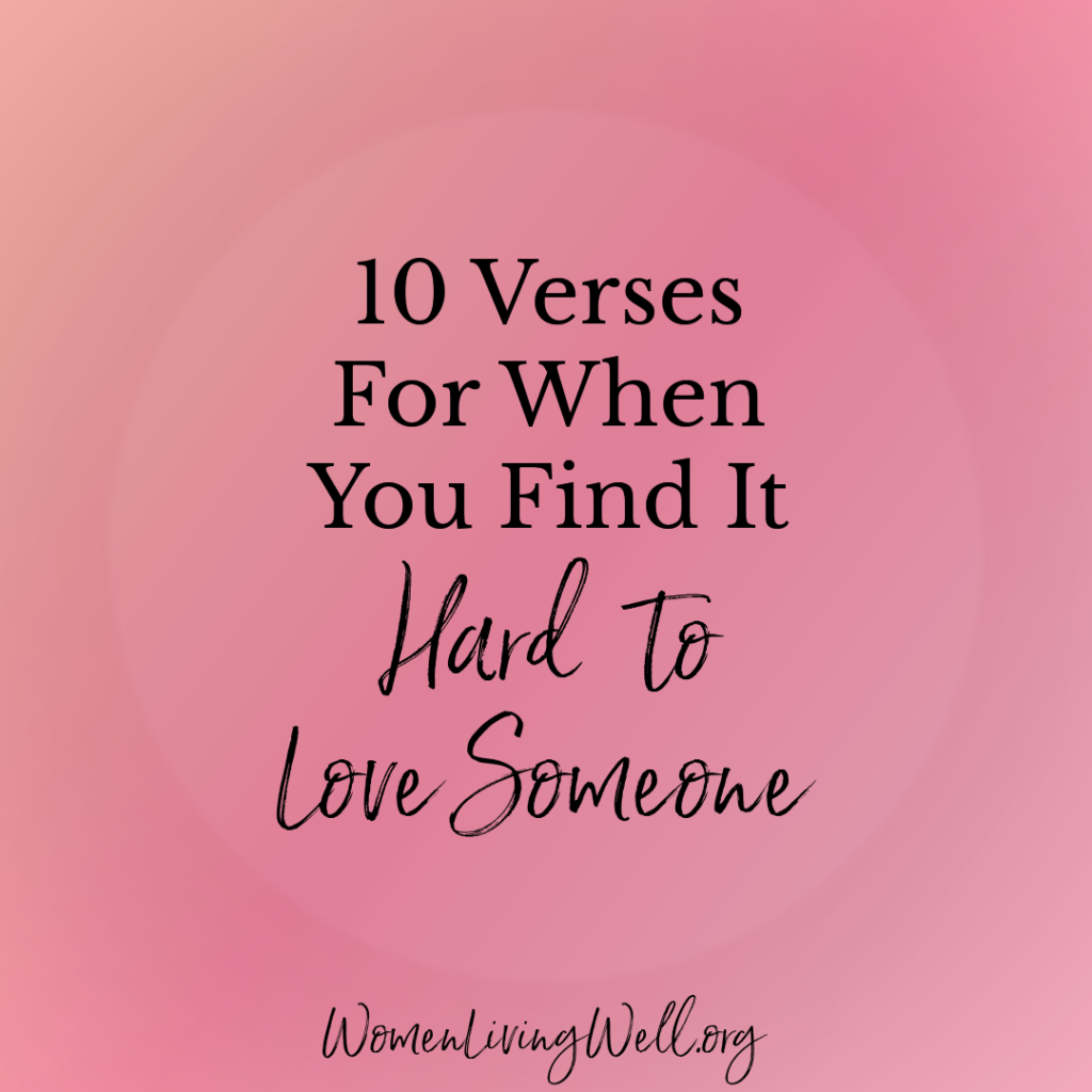 We all have that person in our life that we find it hard to love. When we find it hard to love someone, here are 10 Bible verses to help. #Biblestudy #love #WomensBibleStudy #GoodMorningGirls