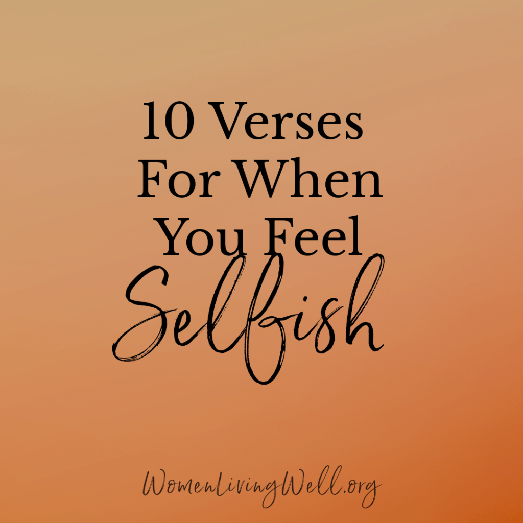 When you begin to recognize areas of selfishness and lack of empathy in your life, use these 10 Verses for When You Feel Selfish to begin conquering that area.  #Biblestudy #selfishness #WomensBibleStudy #GoodMorningGirls