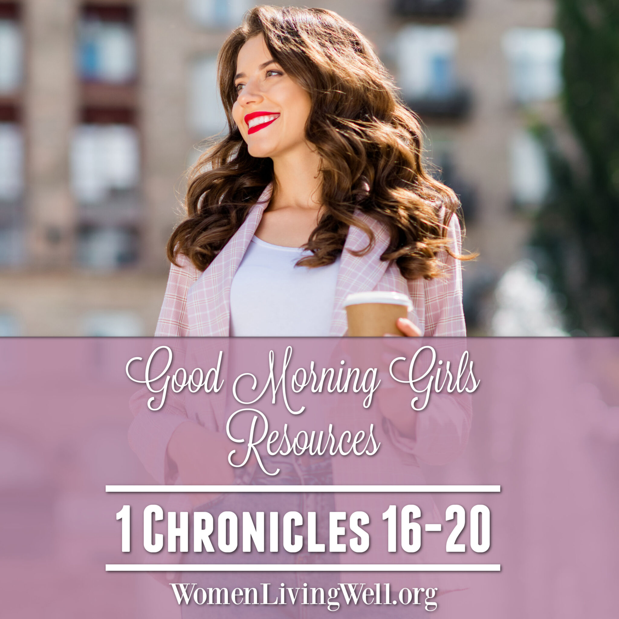 Good Morning Girls Resources {1 Chronicles 16-20} - Women Living Well