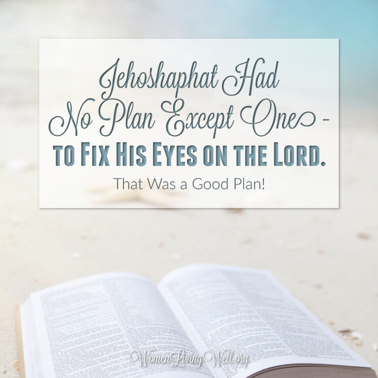 Jehoshaphat Had No Plan Except One – to Fix His Eyes on the Lord.  That Was a Good Plan!